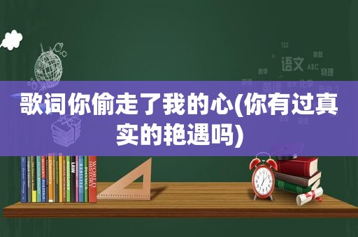 歌词你偷走了我的心(你有过真实的艳遇吗)