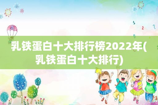 乳铁蛋白十大排行榜2022年(乳铁蛋白十大排行)