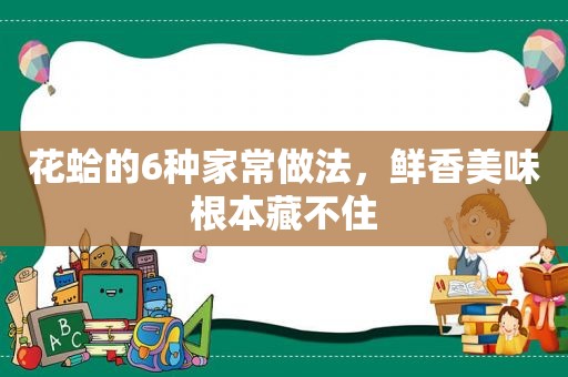 花蛤的6种家常做法，鲜香美味根本藏不住