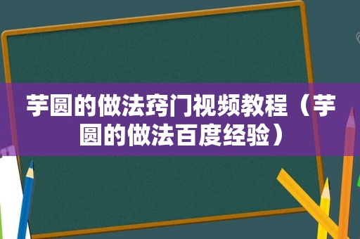 芋圆的做法窍门视频教程（芋圆的做法百度经验）