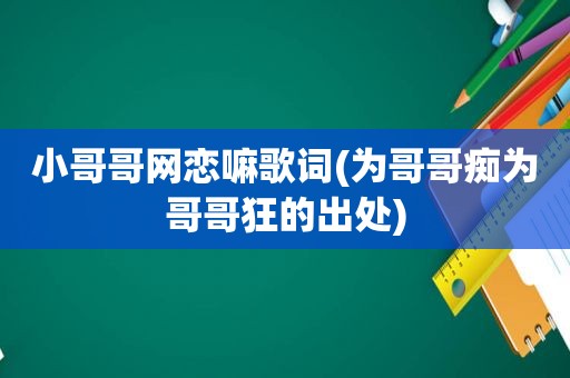 小哥哥网恋嘛歌词(为哥哥痴为哥哥狂的出处)