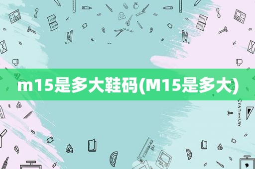 m15是多大鞋码(M15是多大)