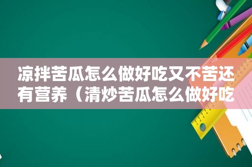 凉拌苦瓜怎么做好吃又不苦还有营养（清炒苦瓜怎么做好吃又不苦还有营养）