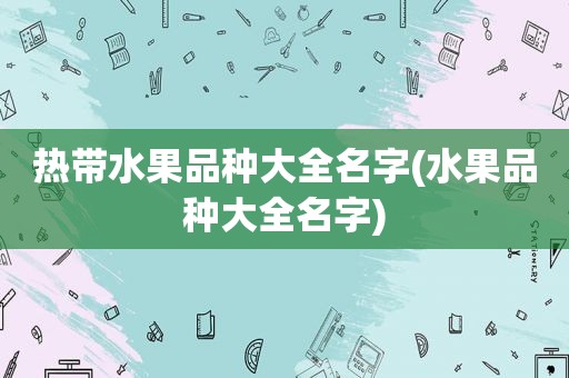 热带水果品种大全名字(水果品种大全名字)