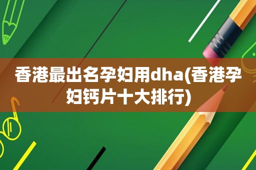 香港最出名孕妇用dha(香港孕妇钙片十大排行)