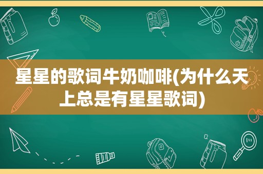 星星的歌词牛奶咖啡(为什么天上总是有星星歌词)