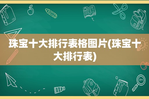 珠宝十大排行表格图片(珠宝十大排行表)