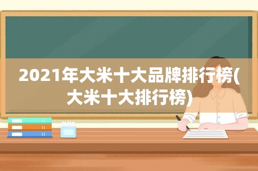 2021年大米十大品牌排行榜(大米十大排行榜)