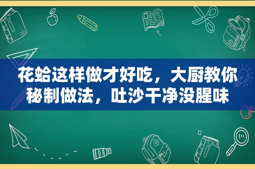 花蛤这样做才好吃，大厨教你秘制做法，吐沙干净没腥味