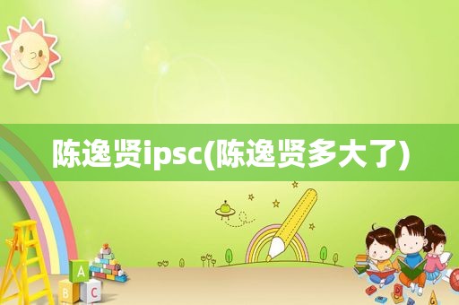 陈逸贤ipsc(陈逸贤多大了)