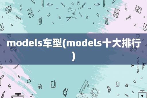 models车型(models十大排行)