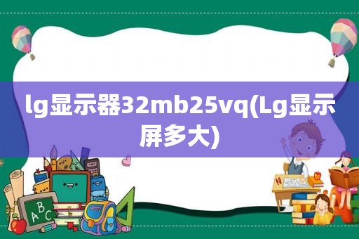 lg显示器32mb25vq(Lg显示屏多大)