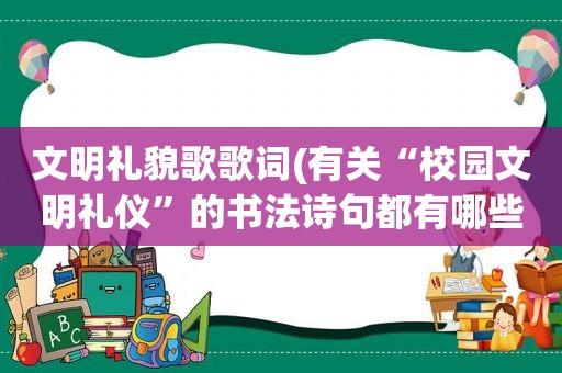 文明礼貌歌歌词(有关“校园文明礼仪”的书法诗句都有哪些)