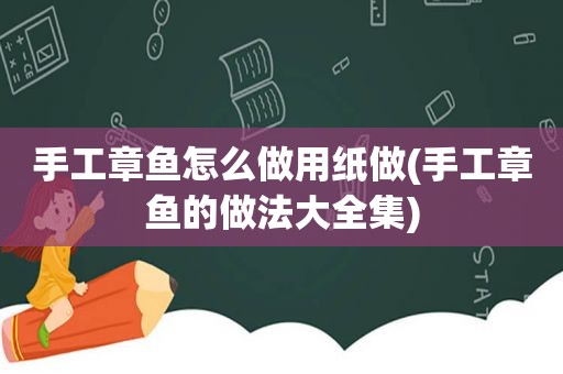 手工章鱼怎么做用纸做(手工章鱼的做法大全集)