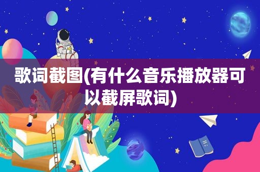 歌词截图(有什么音乐播放器可以截屏歌词)