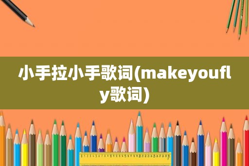 小手拉小手歌词(makeyoufly歌词)