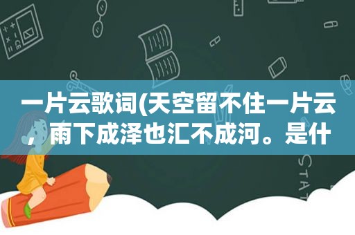 一片云歌词(天空留不住一片云，雨下成泽也汇不成河。是什么意思)