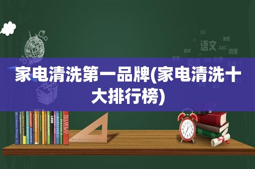 家电清洗第一品牌(家电清洗十大排行榜)