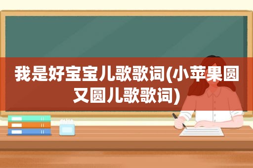 我是好宝宝儿歌歌词(小苹果圆又圆儿歌歌词)