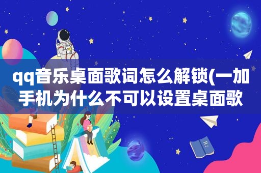 qq音乐桌面歌词怎么解锁(一加手机为什么不可以设置桌面歌词)