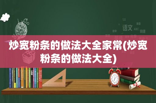 炒宽粉条的做法大全家常(炒宽粉条的做法大全)