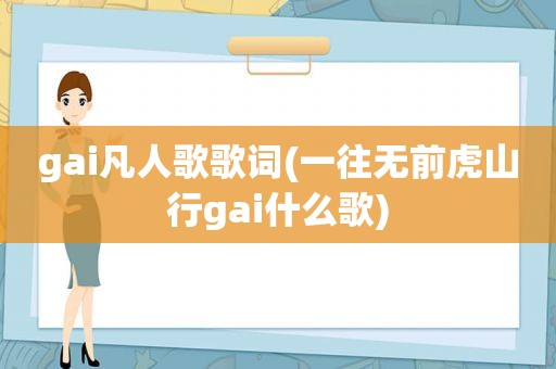 gai凡人歌歌词(一往无前虎山行gai什么歌)