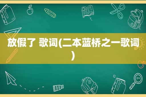 放假了 歌词(二本蓝桥之一歌词)