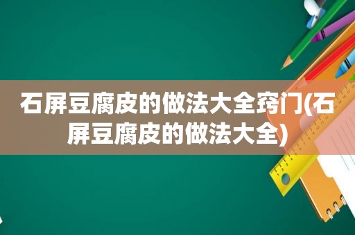 石屏豆腐皮的做法大全窍门(石屏豆腐皮的做法大全)