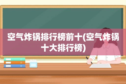 空气炸锅排行榜前十(空气炸锅十大排行榜)