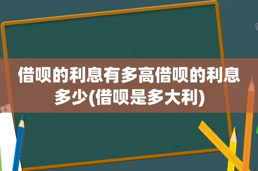 借呗的利息有多高借呗的利息多少(借呗是多大利)