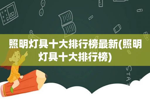 照明灯具十大排行榜最新(照明灯具十大排行榜)