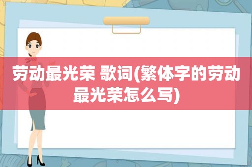 劳动最光荣 歌词(繁体字的劳动最光荣怎么写)