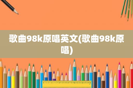 歌曲98k原唱英文(歌曲98k原唱)