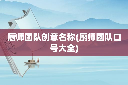 厨师团队创意名称(厨师团队口号大全)