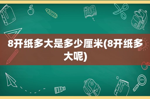 8开纸多大是多少厘米(8开纸多大呢)