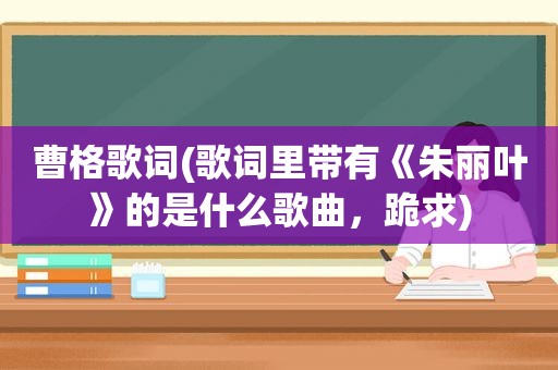 曹格歌词(歌词里带有《朱丽叶》的是什么歌曲，跪求)