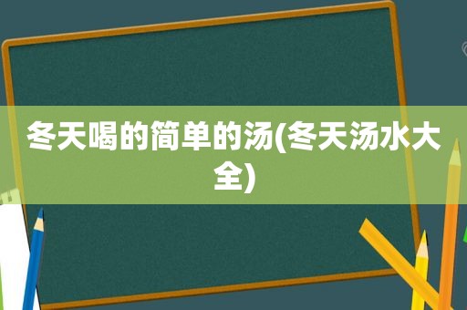 冬天喝的简单的汤(冬天汤水大全)