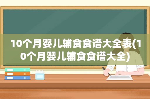 10个月婴儿辅食食谱大全表(10个月婴儿辅食食谱大全)