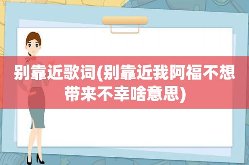 别靠近歌词(别靠近我阿福不想带来不幸啥意思)