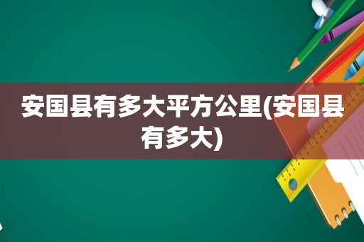 安国县有多大平方公里(安国县有多大)