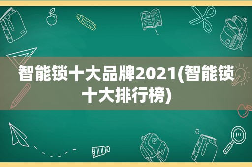 智能锁十大品牌2021(智能锁十大排行榜)