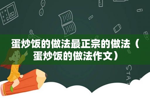 蛋炒饭的做法最正宗的做法（蛋炒饭的做法作文）