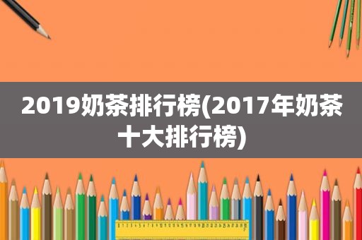 2019奶茶排行榜(2017年奶茶十大排行榜)