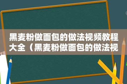 黑麦粉做面包的做法视频教程大全（黑麦粉做面包的做法视频教程全集）