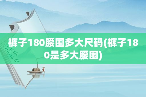 裤子180腰围多大尺码(裤子180是多大腰围)