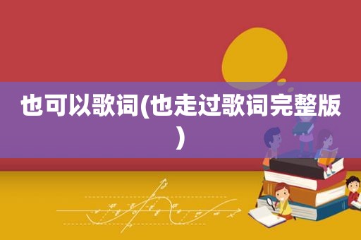 也可以歌词(也走过歌词完整版)