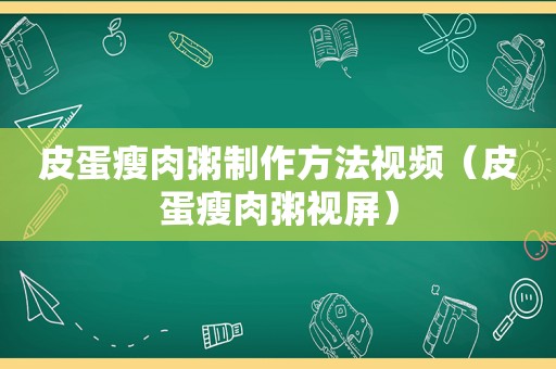 皮蛋瘦肉粥制作方法视频（皮蛋瘦肉粥视屏）