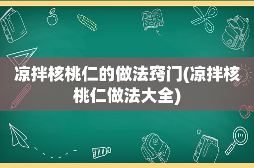 凉拌核桃仁的做法窍门(凉拌核桃仁做法大全)