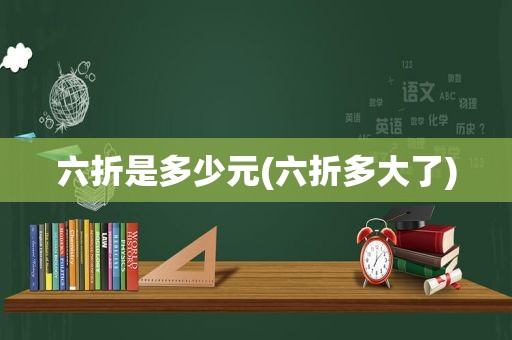 六折是多少元(六折多大了)