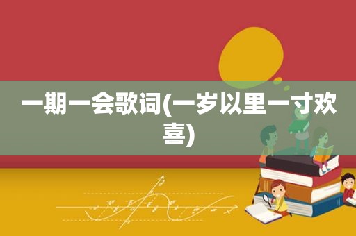 一期一会歌词(一岁以里一寸欢喜)